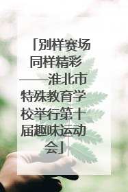 别样赛场 同样精彩——淮北市特殊教育学校举行第十届趣味运动会