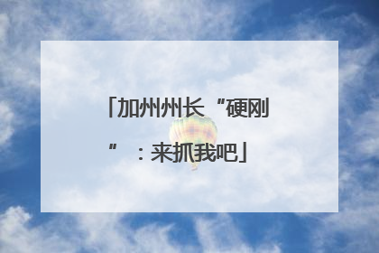 加州州长“硬刚”：来抓我吧