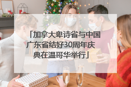 加拿大卑诗省与中国广东省结好30周年庆典在温哥华举行
