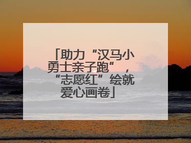 助力“汉马小勇士亲子跑”，“志愿红”绘就爱心画卷