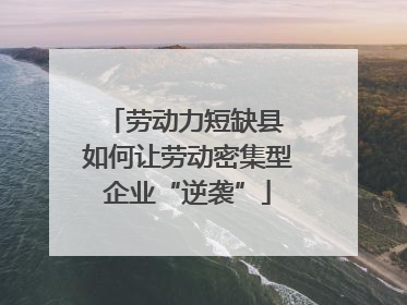 劳动力短缺县 如何让劳动密集型企业“逆袭”