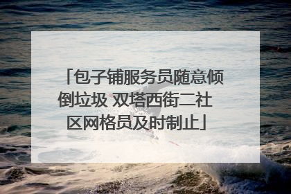 包子铺服务员随意倾倒垃圾 双塔西街二社区网格员及时制止