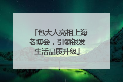 包大人亮相上海老博会，引领银发生活品质升级