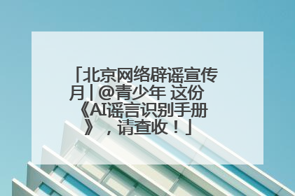 北京网络辟谣宣传月│@青少年 这份《AI谣言识别手册》，请查收！