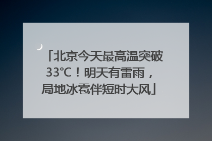 北京今天最高温突破33℃！明天有雷雨，局地冰雹伴短时大风
