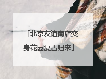 北京友谊商店变身花园复古归来