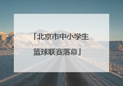 北京市中小学生篮球联赛落幕