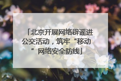 北京开展网络辟谣进公交活动，筑牢“移动”网络安全防线