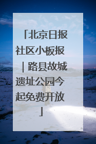 北京日报社区小板报｜路县故城遗址公园今起免费开放