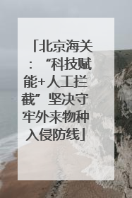 北京海关：“科技赋能+人工拦截”坚决守牢外来物种入侵防线