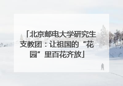 北京邮电大学研究生支教团：让祖国的“花园”里百花齐放