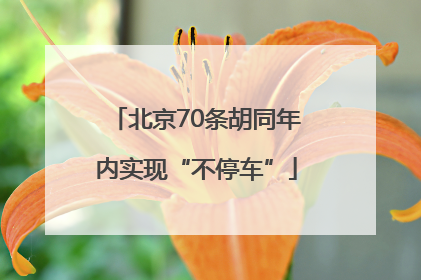 北京70条胡同年内实现“不停车”