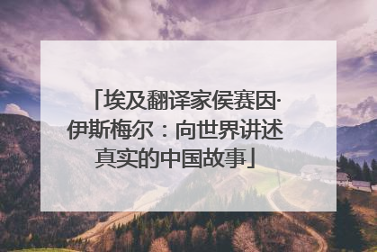 埃及翻译家侯赛因·伊斯梅尔：向世界讲述真实的中国故事