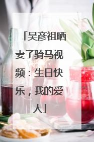 吴彦祖晒妻子骑马视频：生日快乐，我的爱人