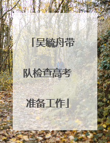 吴毓舟带队检查高考准备工作