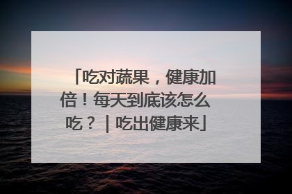 吃对蔬果，健康加倍！每天到底该怎么吃？｜吃出健康来