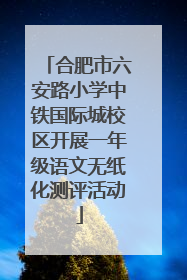 合肥市六安路小学中铁国际城校区开展一年级语文无纸化测评活动