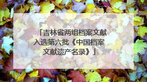 吉林省两组档案文献入选第六批《中国档案文献遗产名录》