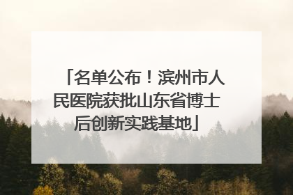 名单公布！滨州市人民医院获批山东省博士后创新实践基地