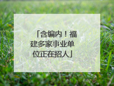 含编内！福建多家事业单位正在招人