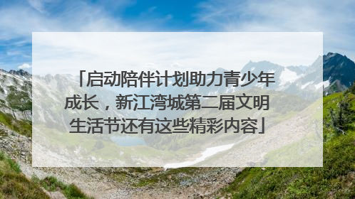 启动陪伴计划助力青少年成长，新江湾城第二届文明生活节还有这些精彩内容