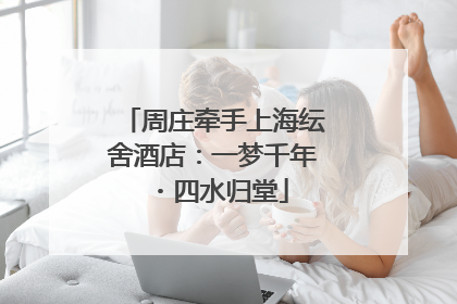 周庄牵手上海纭舍酒店：一梦千年・四水归堂