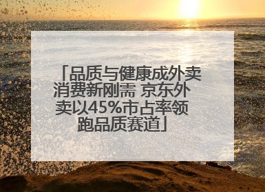 品质与健康成外卖消费新刚需 京东外卖以45%市占率领跑品质赛道