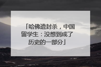 哈佛遭封杀，中国留学生：没想到成了历史的一部分
