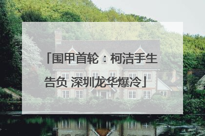 围甲首轮：柯洁手生告负 深圳龙华爆冷
