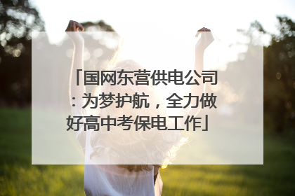 国网东营供电公司：为梦护航，全力做好高中考保电工作