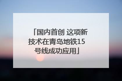 国内首创 这项新技术在青岛地铁15号线成功应用
