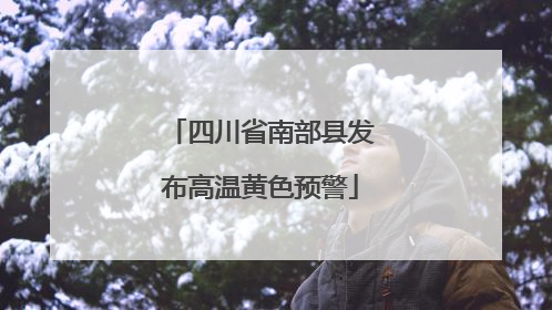 四川省南部县发布高温黄色预警