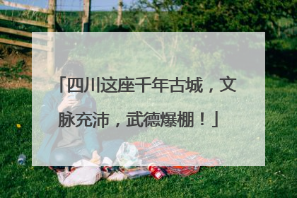 四川这座千年古城，文脉充沛，武德爆棚！