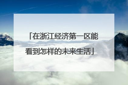 在浙江经济第一区能看到怎样的未来生活