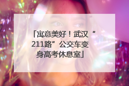 寓意美好！武汉“211路”公交车变身高考休息室