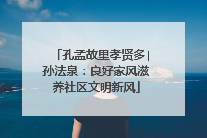 孔孟故里孝贤多∣孙法泉：良好家风滋养社区文明新风