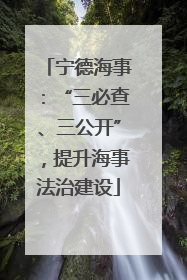 宁德海事：“三必查、三公开”，提升海事法治建设