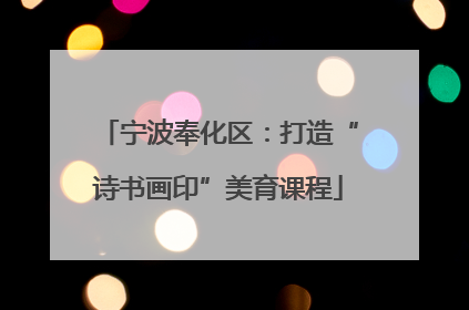 宁波奉化区：打造“诗书画印”美育课程