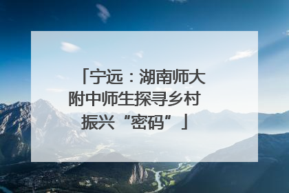 宁远：湖南师大附中师生探寻乡村振兴“密码”