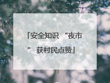 安全知识 “夜市” 获村民点赞