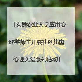 安徽农业大学应用心理学师生开展社区儿童心理关爱系列活动