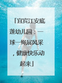 宜宾江安底蓬幼儿园：一球一绳展风采，健康快乐动起来