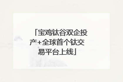 宝鸡钛谷双企投产+全球首个钛交易平台上线