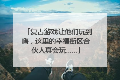 复古游戏让他们玩到嗨，这里的幸福街区合伙人真会玩……
