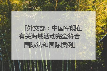 外交部：中国军舰在有关海域活动完全符合国际法和国际惯例