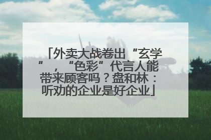 外卖大战卷出“玄学”，“色彩”代言人能带来顾客吗？盘和林：听劝的企业是好企业