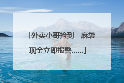 外卖小哥捡到一麻袋现金立即报警……