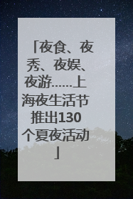 夜食、夜秀、夜娱、夜游……上海夜生活节推出130个夏夜活动