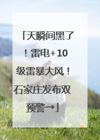 天瞬间黑了！雷电+10级雷暴大风！石家庄发布双预警→