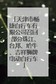 天津市畅捷自行车有限公司召回部分珠江、台邦、哈牛、吉祥狮牌电动自行车